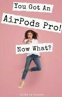 You Got An AirPods Pro! Now What?: A Ridiculously Simple Guide to Using Apple's Wireless Headphones - Scott La Counte - cover