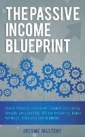 The Passive Income Blueprint: Create Passive Income with Ecommerce using Shopify, Amazon FBA, Affiliate Marketing, Retail Arbitrage, eBay and Social Media