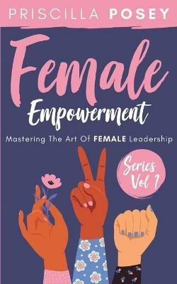 Female Empowerment Series Vol. 1: Mastering The Art Of Female Leadership - Priscilla Posey - cover