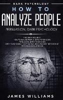 How to Analyze People: Persuasion, and Dark Psychology - 3 Books in 1 - How to Recognize The Signs Of a Toxic Person Manipulating You, and The Best Defense Against It - James W Williams - cover