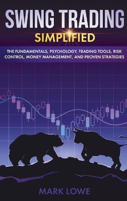 Swing Trading: Simplified - The Fundamentals, Psychology, Trading Tools, Risk Control, Money Management, And Proven Strategies (Stock Market Investing for Beginners) - Mark Lowe - cover