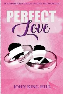 Perfect Love: Beyond Human Concept of Love and Marriage - John King Hill,Evette Young - cover