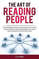 The Art of Reading People: A Psychologist's Guide to Learning the Art of How to Analyze People through Psychological Techniques, Body Language, and Personality Types