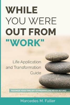While You Were Out From Work: Maximize Your Time Off To Prosper Like Never Before! - Marcedes M Fuller - cover