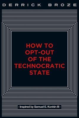 How to Opt-Out of the Technocratic State - Derrick Broze - cover
