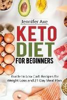 Keto Diet for Beginner's: Guide to Low Carb Recipes for Weight Loss and 21 Day Meal Plan - Jennifer Axe - cover