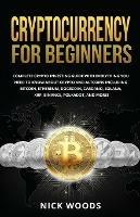 Cryptocurrency for Beginners: Complete Crypto Investing Guide with Everything You Need to Know About Crypto and Altcoins Including Bitcoin, Ethereum, Dogecoin, Cardano, Solana, XRP, Binance, Polkadot, and More! - Nick Woods - cover