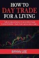 How to Day Trade for a Living: Trading Strategies & Tactics to Consistently Earn Passive Income in Any Market - Stocks, Forex, Cryptocurrency, or Options