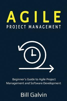 Agile Project Management: Beginner's Guide to Agile Project Management and Software Development - Bill Galvin - cover