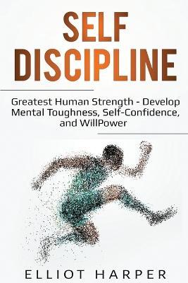 Self-Discipline: Greatest Human Strength - Develop Mental Toughness, Self-Confidence, and WillPower - Elliot Harper - cover