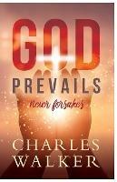 God Prevails: Never Forsakes - Charles R Walker - cover