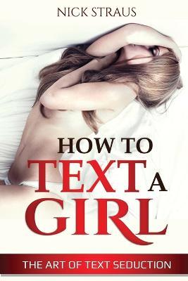 How to Text a Girl: The Art of Text Seduction - Nick Straus - cover