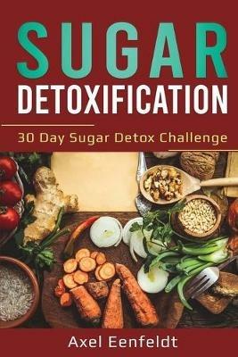 Sugar Detoxification: 30 Day Sugar Detox Challenge - Axel Eenfeldt - cover