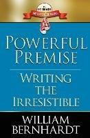 Powerful Premise: Writing the Irresistible - William Bernhardt - cover