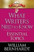 What Writers Need to Know: Essential Topics - William Bernhardt - cover