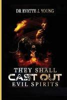 They Shall Cast Out Evil Spirits: Dealing with Devils and Demons - Evette Young,King John Hill - cover