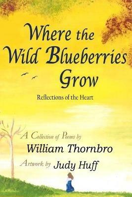 Where the Wild Blueberries Grow: Reflections of the Heart - William Thornbro - cover