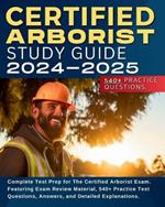 Certified Arborist Study Guide: Complete Test Prep for The Certified Arborist Exam. Featuring Exam Review Material, 540+ Practice Test Questions, Answers, and Detailed Explanations.