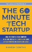 The 60-Minute Tech Startup: How to Start a Tech Company as a Side Hustle in One Hour a Day and Get Customers in Thirty Days (or Less)