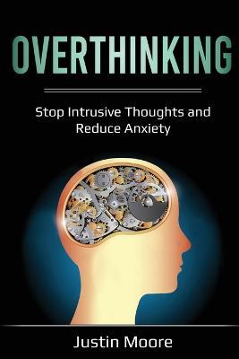 Overthinking: Stop Intrusive Thoughts and Reduce Anxiety - Justin Moore - cover