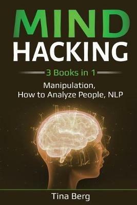 Mind Hacking: 3 Books in 1: Manipulation, How to Analyze People, NLP - Tina Berg - cover