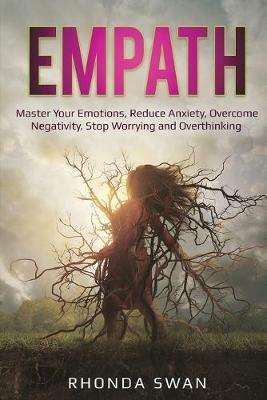 Empath: Master Your Emotions, Reduce Anxiety, Overcome Negativity, Stop Worrying and Overthinking: Master Your Emotions, Reduce Anxiety, Overcome Negativity, Stop Worrying and Overthinking - Rhonda Swan - cover