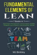 Fundamental Elements of Lean: 7 Books in 1 - Agile Project Management, Lean Six Sigma, KAIZEN, KANBAN, Lean Analytics, Lean Enterprise, SCRUM