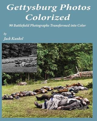 Gettysburg Photos Colorized: 90 Battlefield Photographs Transformed Into Color - Jack L Kunkel - cover