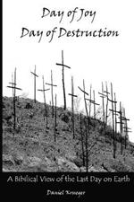 Day of Joy / Day of Destruction: A Biblical View of the Last Day on Earth