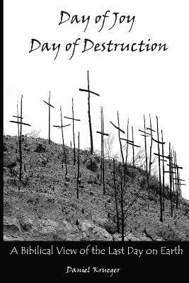 Day of Joy / Day of Destruction: A Biblical View of the Last Day on Earth - Daniel P Krueger - cover