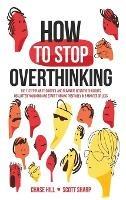 How to Stop Overthinking: The 7-Step Plan to Control and Eliminate Negative Thoughts, Declutter Your Mind and Start Thinking Positively in 5 Minutes or Less