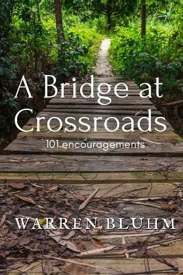 A Bridge at Crossroads: 101 Encouragements - Warren Bluhm - cover