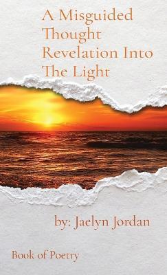 A Misguided Thought Revelation Into The Light: Book of Poetry - Jaelyn D Jordan - cover