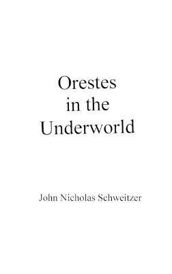 Orestes in the Underworld - John Nicholas Schweitzer - cover