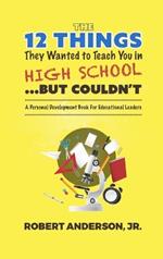 The 12 Things They Wanted To Teach You in High School...But Couldn't: A Personal Development Book for Educational Leaders