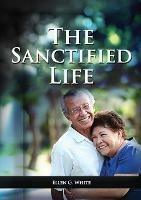 The Sanctified Life: (Learning about Daniel's temperance, John's abnegate life and controlling the passions, building a christian character) - Ellen G White - cover