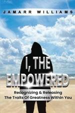 I, The Empowered: Recognizing & Releasing The Traits Of Greatness Within You
