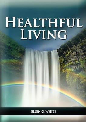 Healthful Living: : (Learning about Diet, Exercise, Temperance, What to eat and what can't and it's biblical perspective) - Ellen G White - cover