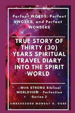 True Story of Thirty (30) Years SPIRITUAL TRAVEL Diary into the Spirit World: Perfect WORDS, Perfect WORKS, and Perfect WONDERS