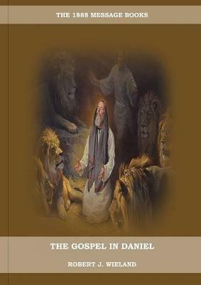 The Gospel in Daniel: (Whoso Read Let Him Understand, Revelation of Things to Come, the third angels message, country living importance) - Robert J Wieland - cover