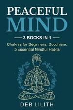 Peaceful Mind: 3 Books in 1: Chakras for Beginners, Buddhism, 5 Essential Mindful Habits: 3 Books in 1: Chakras for Beginners,