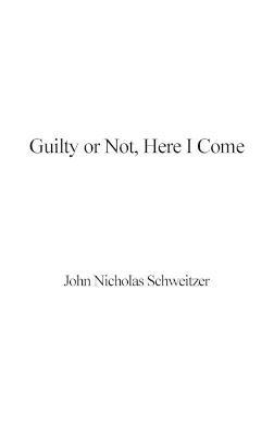 Guilty or Not, Here I Come - John Nicholas Schweitzer - cover