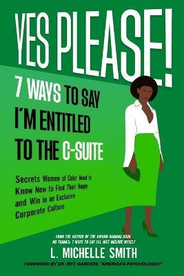 Yes Please! 7 Ways to Say I'm Entitled to the C-Suite - L Michelle Smith - cover