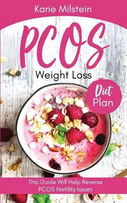 PCOS Weight Loss Diet Plan This Guide Will Help Reverse PCOS Fertility Issues - Karie Milstein - cover