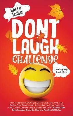 Don't Laugh Challenge - Thanksgiving Edition The Funniest Turkey Stuffing Laugh Out Loud Jokes, One Liners, Riddles, Brain Teasers, Knock Knock Jokes, Fun Facts, Would You Rather, Trick Questions, Tongue Twisters and Trivia! The Best Joke Book for Ages 4 a - Witty Jester - cover