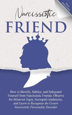 Narcissistic Friend How to Identify, Subdue, and Safeguard Yourself from Narcissistic Friends. Observe for Behavior Signs, Sociopath tendencies, and Learn to Recognize the Covert Narcissistic Personality Disorder - Mona Diggins - cover
