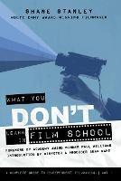 What You Don't Learn In Film School: A Complete Guide To (Independent) Filmmaking - Shane Stanley - cover