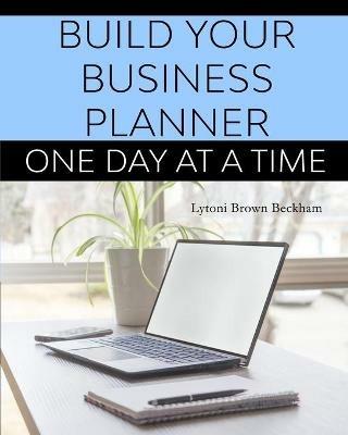 Build Your Business Planner (One Day At A Time) - Lytoni S Brown Beckham - cover