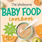 The Wholesome Baby Food Cookbook: 101 Easy-to-Make Purees, Smoothies & Finger Foods