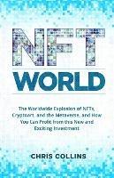 NFT World: The Worldwide Explosion of NFTs, Cryptoart, and the Metaverse, and How You Can Profit from this New and Exciting Investment - Chris Collins - cover